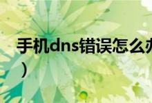 手机dns错误怎么办（手机dns异常怎么修复）