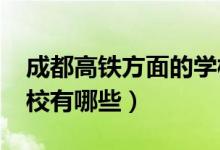 成都高铁方面的学校（2022成都高铁正规学校有哪些）