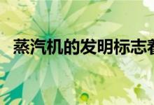 蒸汽机的发明标志着什么（蒸汽机的发明）