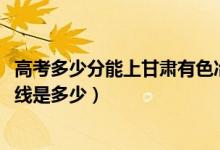 高考多少分能上甘肃有色冶金职业技术学院（2021录取分数线是多少）