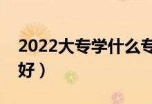 2022大专学什么专业最有用（哪个专业前景好）