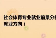 社会体育专业就业前景分析（2022社会体育专业就业前景及就业方向）