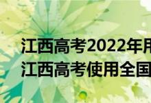 江西高考2022年用全国卷1还是2（2022年江西高考使用全国几卷）