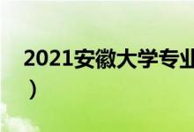 2021安徽大学专业排名（最好的专业有哪些）