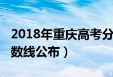 2018年重庆高考分数线（2018年重庆高考分数线公布）