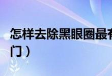 怎样去除黑眼圈最有效的方法（去黑眼圈小窍门）