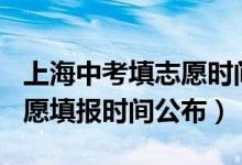 上海中考填志愿时间2021（2022上海中考志愿填报时间公布）