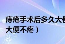 痔疮手术后多久大便不疼痛（痔疮手术后多久大便不疼）