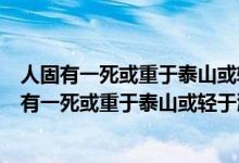 人固有一死或重于泰山或轻于鸿毛是哪位史学家说的（人固有一死或重于泰山或轻于鸿毛是谁说的）