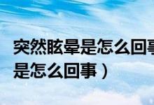 突然眩晕是怎么回事应该怎样治疗（突然眩晕是怎么回事）