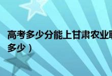 高考多少分能上甘肃农业职业技术学院（2021录取分数线是多少）