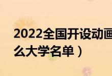 2022全国开设动画专业院校有哪些（都有什么大学名单）