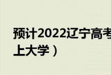 预计2022辽宁高考最低分数线（多少分可以上大学）