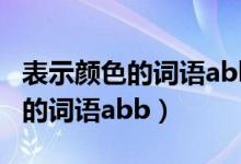 表示颜色的词语abb形式的有哪些（表示颜色的词语abb）