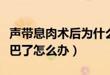 声带息肉术后为什么还哑（声带息肉手术后哑巴了怎么办）