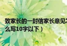 致家长的一封信家长意见怎么写10字左右（一般家长意见怎么写10字以下）