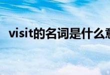 visit的名词是什么意思（visit的名词形式）