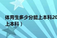 体育生多少分能上本科2021（2022高考体育生多少分可以上本科）