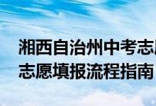 湘西自治州中考志愿填报（2022年湘西中考志愿填报流程指南）