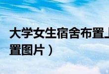 大学女生宿舍布置上床下桌（大学女生宿舍布置图片）