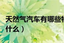 天然气汽车有哪些特点（天然气汽车优点都有什么）