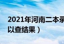 2021年河南二本录取查询时间（什么时候可以查结果）