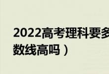 2022高考理科要多少分才能上一本（预计分数线高吗）