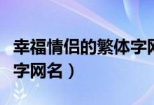 幸福情侣的繁体字网名（关于幸福情侣的繁体字网名）