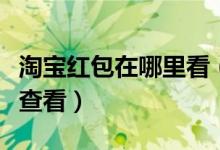 淘宝红包在哪里看（手机淘宝获取的红包如何查看）