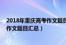 2018年重庆高考作文题目（2015-2020重庆历年高考语文作文题目汇总）