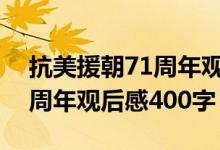 抗美援朝71周年观后感200字（抗美援朝71周年观后感400字）