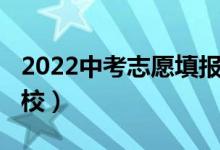 2022中考志愿填报（2022中考志愿怎么填学校）