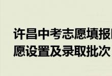 许昌中考志愿填报时间（2022年许昌中考志愿设置及录取批次）