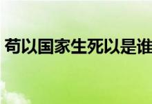 苟以国家生死以是谁写的（苟因国家生死以）