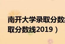 南开大学录取分数线2019浙江（南开大学录取分数线2019）