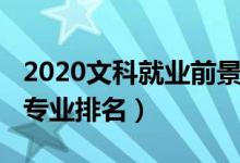 2020文科就业前景（2022文科就业前景好的专业排名）