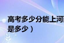 高考多少分能上河西学院（2021录取分数线是多少）