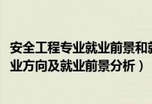 安全工程专业就业前景和就业方向（2022年安全工程专业就业方向及就业前景分析）