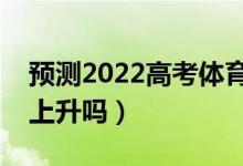 预测2022高考体育生多少分上大专（分数会上升吗）