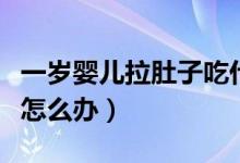 一岁婴儿拉肚子吃什么食物（一岁婴儿拉肚子怎么办）