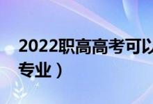 2022职高高考可以自己选专业吗（有什么好专业）