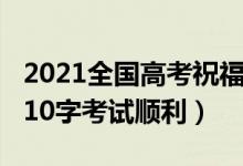 2021全国高考祝福语（2021高考祝福语简短10字考试顺利）