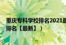 重庆专科学校排名2021最新排名公办（2022重庆专科学校排名【最新】）