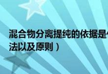 混合物分离提纯的依据是什么的差异（混合物分离提纯的方法以及原则）