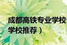 成都高铁专业学校公立（2022成都高铁专业学校推荐）