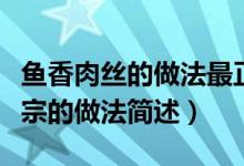 鱼香肉丝的做法最正宗的做法（鱼香肉丝最正宗的做法简述）