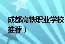 成都高铁职业学校（2022成都高铁中专学校推荐）