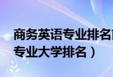 商务英语专业排名前十大学（2022商务英语专业大学排名）