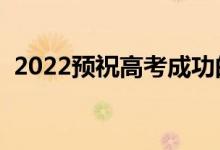 2022预祝高考成功的话（鼓励考生的句子）