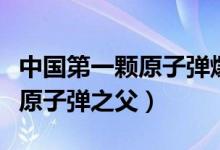 中国第一颗原子弹爆炸的时间是（中国第一颗原子弹之父）